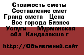 Стоимость сметы. Составление смет. Гранд смета › Цена ­ 700 - Все города Бизнес » Услуги   . Мурманская обл.,Кандалакша г.